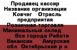 Продавец-кассир › Название организации ­ Ковчег › Отрасль предприятия ­ Розничная торговля › Минимальный оклад ­ 32 000 - Все города Работа » Вакансии   . Амурская обл.,Октябрьский р-н